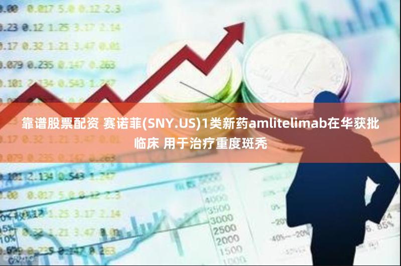 靠谱股票配资 赛诺菲(SNY.US)1类新药amlitelimab在华获批临床 用于治疗重度斑秃