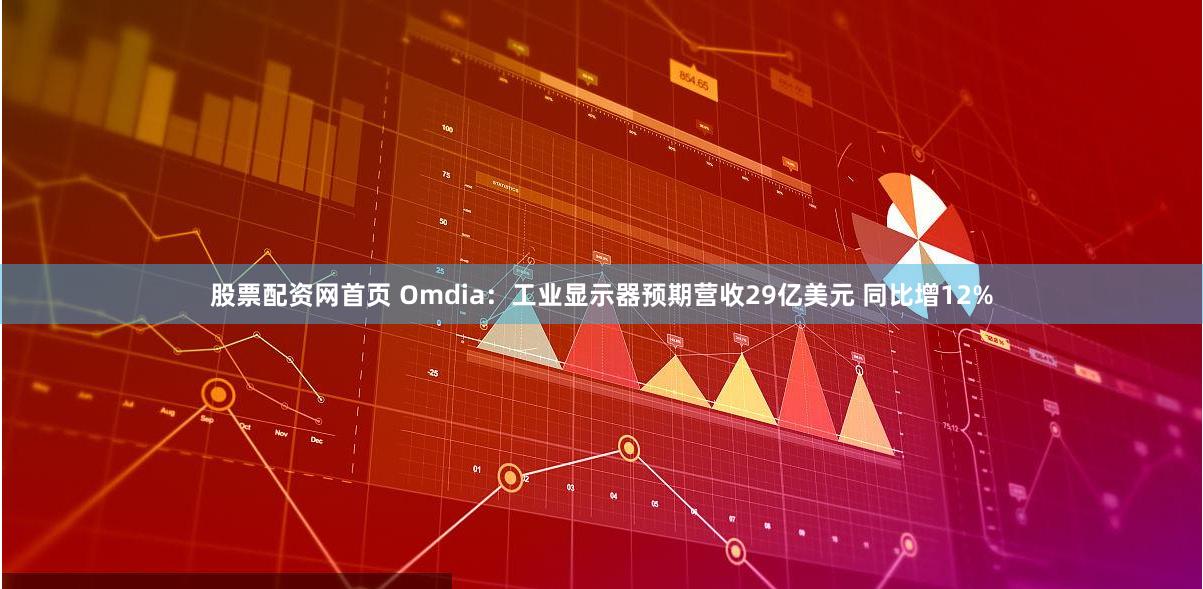 股票配资网首页 Omdia：工业显示器预期营收29亿美元 同比增12%